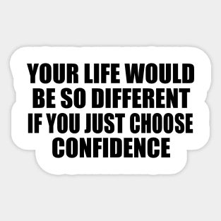 Your life would be so different if you just choose confidence Sticker